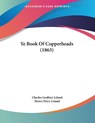 Ye Book Of Copperheads (1863) - Charles Godfrey Leland ; Henry Perry Leland - 9781104534257