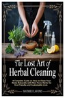 The Lost Art of Herbal Cleaning: A Complete Guide on How to Clean Your Home Naturally with Non-Toxic Herbs for Eco-Friendly and Sustainable Living - Mathieu LaFond - 9781105841019