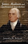 James Madison and Constitutional Imperfection - Jeremy D. (University of Houston) Bailey - 9781107121607