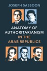 Anatomy of Authoritarianism in the Arab Republics - JOSEPH (GEORGETOWN UNIVERSITY,  Washington DC) Sassoon - 9781107618312