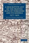 A Descriptive List of the Printed Maps of Yorkshire and its Ridings, 1577-1900 - Harold Whitaker - 9781108058827