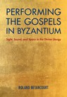 Performing the Gospels in Byzantium - BETANCOURT,  Roland (University of California, Irvine) - 9781108491396