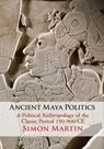 Ancient Maya Politics - Simon (University of Pennsylvania) Martin - 9781108705233