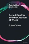 Gerald Gardner and the Creation of Wicca - John (University of Suffolk) Callow - 9781108958387
