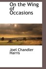 On the Wing of Occasions - Joel Chandler Harris - 9781113139368