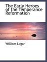 Early Heroes of the Temperance Reformation - LOGAN,  William - 9781116954265