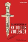 The Justification of Religious Violence - Steve Clarke - 9781118529768