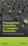 Propagation Dynamics on Complex Networks - Xinchu Fu ; Michael Small ; Guanrong Chen - 9781118762813