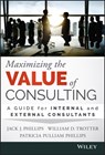 Maximizing the Value of Consulting - Jack J. Phillips ; William D. Trotter ; Patricia Pulliam Phillips - 9781118923405