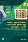 Spatial Agent-Based Simulation Modeling in Public Health - S. M. Niaz Arifin ; Gregory R. Madey ; Frank H. Collins - 9781118964361