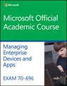 Exam 70-696 Managing Enterprise Devices and Apps - Microsoft Official Academic Course - 9781119066903