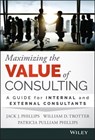 Maximizing the Value of Consulting - Jack J. Phillips ; William D. Trotter ; Patricia Pulliam Phillips - 9781119123675