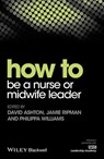 How to be a Nurse or Midwife Leader - David Ashton ; Jamie Ripman ; Philippa Williams - 9781119187028