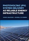 Photovoltaic (PV) System Delivery as Reliable Energy Infrastructure - John R. Balfour ; Russell W. Morris - 9781119571223