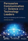 Persuasive Communication for Science and Technology Leaders - Stephen Wilbers - 9781119573258