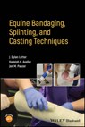 Equine Bandaging, Splinting, and Casting Techniques - J. Dylan (Kansas State University Lutter ; Haileigh K. (Kansas State University Avellar ; Jen M. (Kansas State University Panzer - 9781119841838