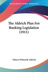 The Aldrich Plan For Banking Legislation (1911) - Nelson Wilmarth Aldrich - 9781120722515