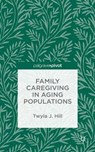 Family Caregiving in Aging Populations - HILL,  Twyla J. - 9781137520678