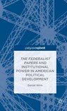 The Federalist Papers and Institutional Power In American Political Development - D. Wirls - 9781137533272