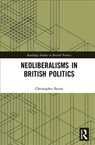 Neoliberalisms in British Politics - CHRISTOPHER (LEEDS BECKETT UNIVERSITY,  UK.) Byrne - 9781138541559