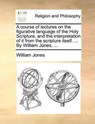 A course of lectures on the figurative language of the Holy Scripture, and the interpretation of it from the scripture itself. ... By William Jones, ... - William Jones - 9781140683940