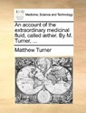 An Account of the Extraordinary Medicinal Fluid, Called Aether. by M. Turner, ... - Matthew Turner - 9781140911098