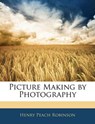 Picture Making by Photography - Robinson, Henry Peach - 9781145922433