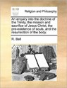 An enquiry into the doctrine of the Trinity, the mission and sacrifice of Jesus Christ, the pre-existence of souls, and the resurrection of the body. - Mrs R Bell - 9781171369745