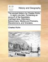 The Ancient History by Charles Rollin, ... in Eight Volumes. Containing an Account of the Egyptians, Carthaginians, Assyrians, Babylonians, Medes and Persians, Macedonians, and Grecians. - Charles Rollin - 9781171453536
