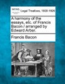 A harmony of the essays, etc. of Francis Bacon / arranged by Edward Arber. - Francis Bacon - 9781240081851