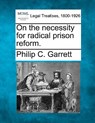 On the Necessity for Radical Prison Reform. - Philip C. Garrett - 9781240093625