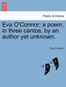 Eva O'Connor; a poem, in three cantos, by an author yet unknown. - Eva (Playwright Ireland) O'Connor - 9781241021825