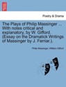 The Plays of Philip Massinger ... with Notes Critical and Explanatory, by W. Gifford. (Essay on the Dramatick Writings of Massinger by J. Ferriar.). - MASSINGER,  Philip ; Gifford, William - 9781241111021