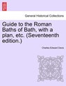 Guide to the Roman Baths of Bath, with a Plan, Etc. (Seventeenth Edition.) - Charles Edward Davis - 9781241345914