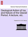 Geological Action of Ice, and Nature of the Glacial Period. a Lecture, Etc. - Frederick Sir K C M G Maccoy - 9781241521790