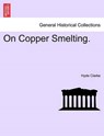 On Copper Smelting. - Hyde Clarke - 9781241521813