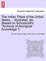 The Indian Tribes of the United States ... Illustrated, etc. [Based on Schoolcraft's "Archives of Aboriginal Knowledge."] VOL. I - Francis Samuel Drake ; Henry Rowe Schoolcraft - 9781241567408