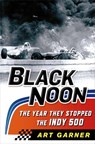 Black Noon: The Year They Stopped the Indy 500 - Art Garner - 9781250017789