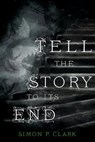 Tell the Story to Its End - CLARK,  Simon P. - 9781250066756
