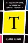 T: The Story of Testosterone, the Hormone that Dominates and Divides Us - Carole Hooven - 9781250236074