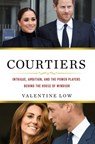 Courtiers: Intrigue, Ambition, and the Power Players Behind the House of Windsor - Valentine Low - 9781250282569