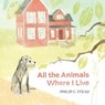 All the Animals Where I Live - Philip C. Stead - 9781250307293