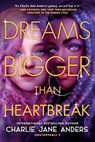 Dreams Bigger Than Heartbreak - Charlie Jane Anders - 9781250317407