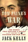 Tom Paine's War: The Words That Rallied a Nation and the Founder for Our Time - Jack Kelly - 9781250331939
