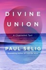 Divine Union: The Essential Path to Oneness - Paul Selig - 9781250392527