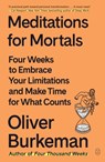 Meditations for Mortals: Four Weeks to Embrace Your Limitations and Make Time for What Counts - Oliver Burkeman - 9781250397676