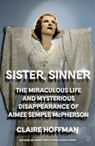 Sister, Sinner: The Miraculous Life and Mysterious Disappearance of Aimee Semple McPherson - Claire Hoffman - 9781250419910