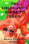 The Girlfriend's Guide to Gods - Maria Dahvana Headley - 9781250766311