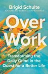 Over Work: Transforming the Daily Grind in the Quest for a Better Life - Brigid Schulte - 9781250801722