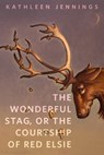 The Wonderful Stag, or The Courtship of Red Elsie - Kathleen Jennings - 9781250810878